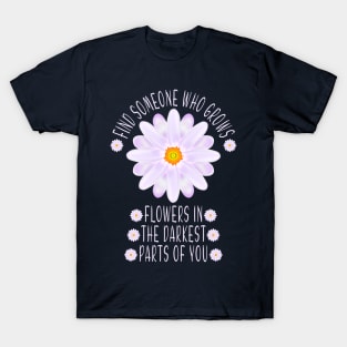 Find Someone Who Grows Flowers In The Darkest Parts Of You T-Shirt